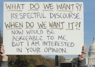What do we want?! Respectful discourse.  When do we want it?! Now would be agreeable to me but I am interested in your opinion.